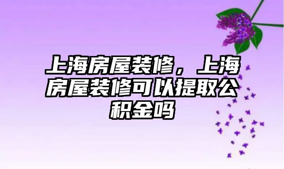 上海房屋裝修，上海房屋裝修可以提取公積金嗎