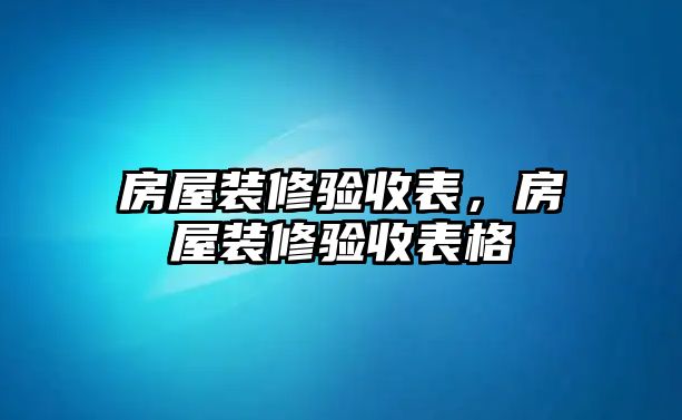 房屋裝修驗收表，房屋裝修驗收表格