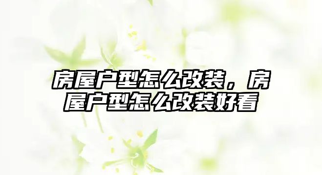 房屋戶型怎么改裝，房屋戶型怎么改裝好看