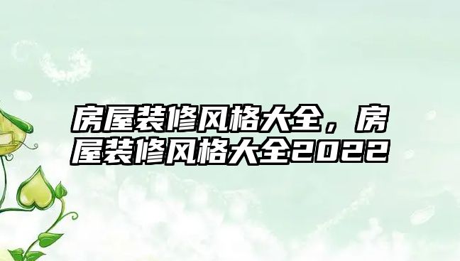 房屋裝修風格大全，房屋裝修風格大全2022