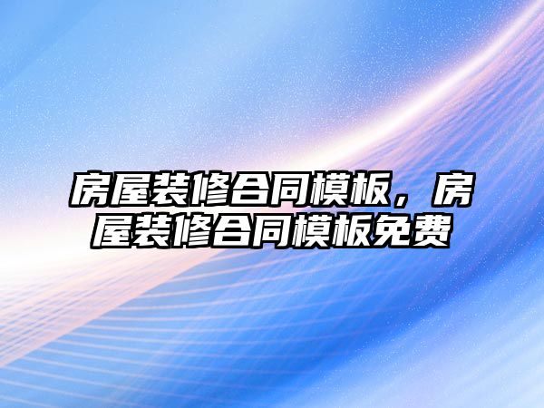 房屋裝修合同模板，房屋裝修合同模板免費