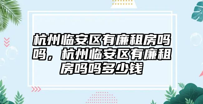 杭州臨安區有廉租房嗎嗎，杭州臨安區有廉租房嗎嗎多少錢