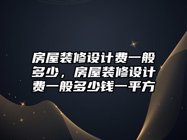 房屋裝修設(shè)計費一般多少，房屋裝修設(shè)計費一般多少錢一平方