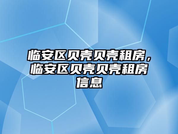 臨安區(qū)貝殼貝殼租房，臨安區(qū)貝殼貝殼租房信息