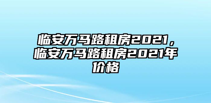 臨安萬馬路租房2021，臨安萬馬路租房2021年價格