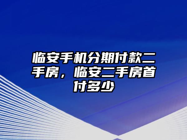 臨安手機分期付款二手房，臨安二手房首付多少