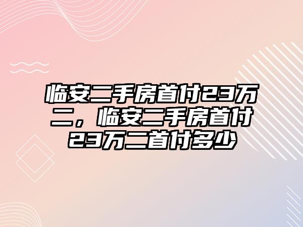 臨安二手房首付23萬二，臨安二手房首付23萬二首付多少