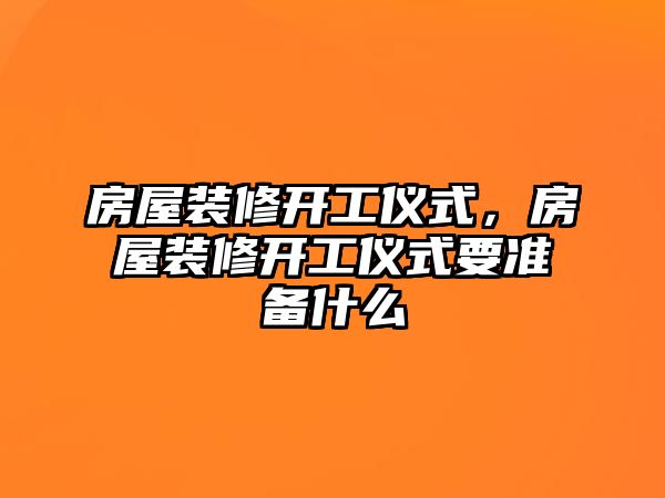 房屋裝修開工儀式，房屋裝修開工儀式要準備什么