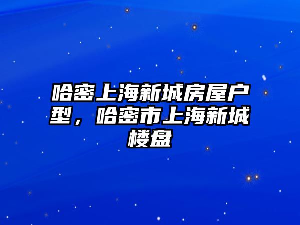 哈密上海新城房屋戶型，哈密市上海新城樓盤