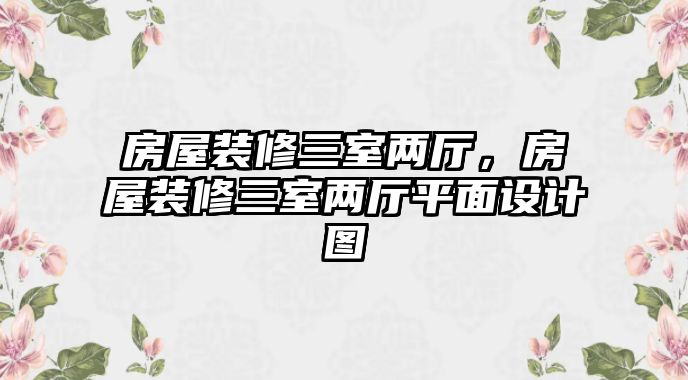 房屋裝修三室兩廳，房屋裝修三室兩廳平面設(shè)計(jì)圖