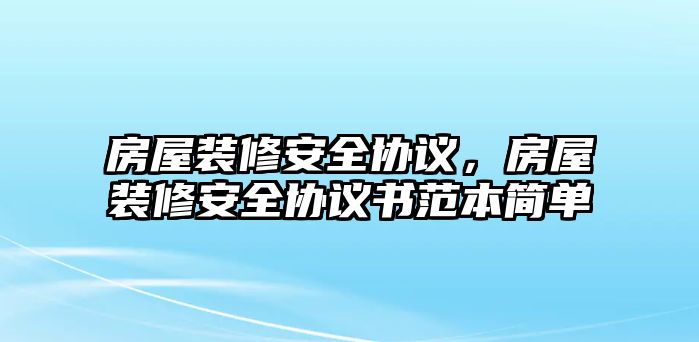 房屋裝修安全協議，房屋裝修安全協議書范本簡單