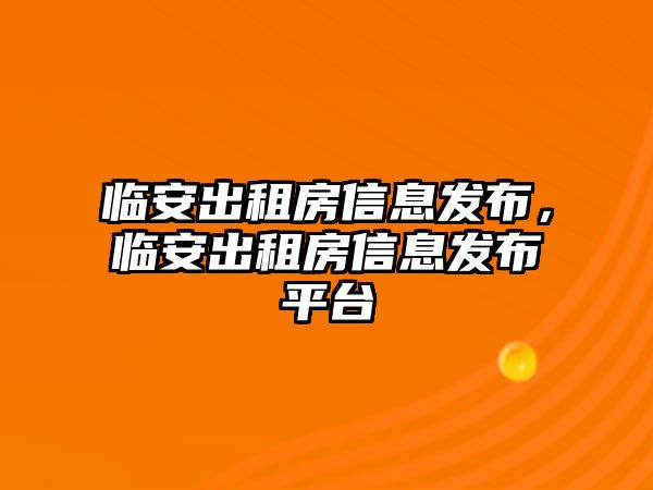 臨安出租房信息發(fā)布，臨安出租房信息發(fā)布平臺(tái)