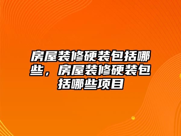 房屋裝修硬裝包括哪些，房屋裝修硬裝包括哪些項(xiàng)目