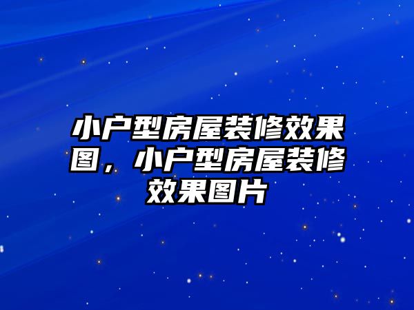 小戶型房屋裝修效果圖，小戶型房屋裝修效果圖片