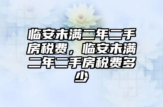 臨安未滿二年二手房稅費，臨安未滿二年二手房稅費多少