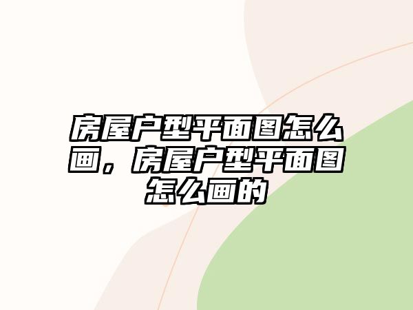 房屋戶型平面圖怎么畫，房屋戶型平面圖怎么畫的