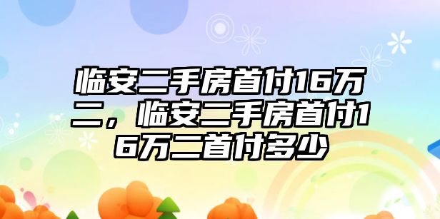 臨安二手房首付16萬二，臨安二手房首付16萬二首付多少