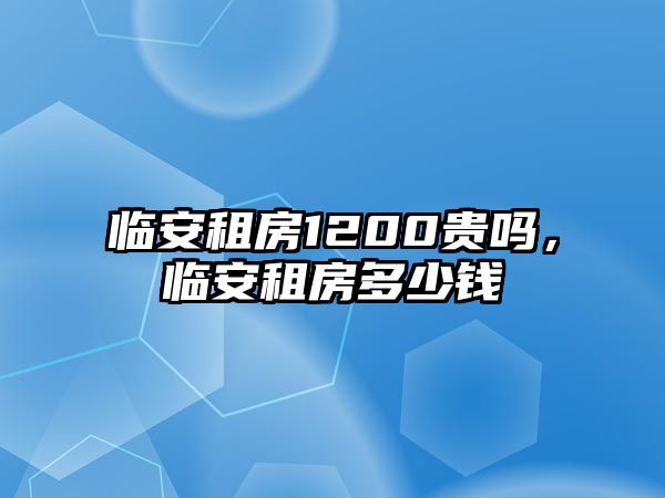 臨安租房1200貴嗎，臨安租房多少錢