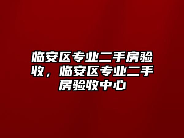 臨安區專業二手房驗收，臨安區專業二手房驗收中心