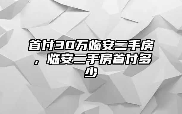 首付30萬臨安二手房，臨安二手房首付多少