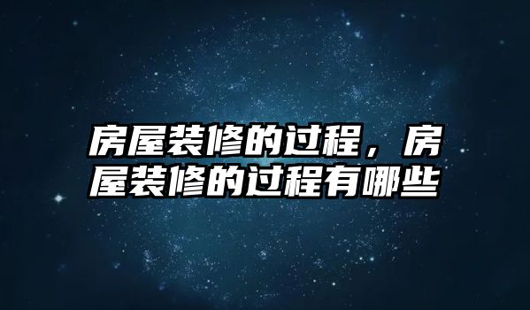 房屋裝修的過程，房屋裝修的過程有哪些