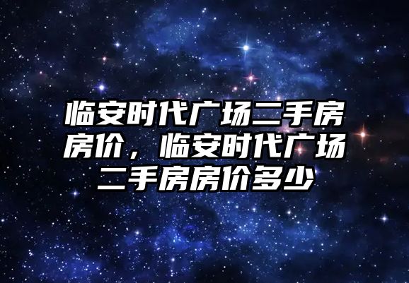 臨安時代廣場二手房房價，臨安時代廣場二手房房價多少