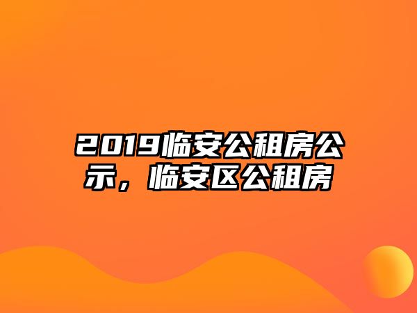 2019臨安公租房公示，臨安區公租房