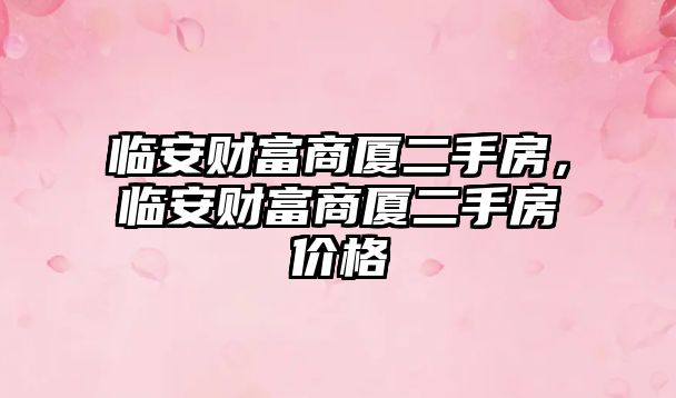 臨安財富商廈二手房，臨安財富商廈二手房價格