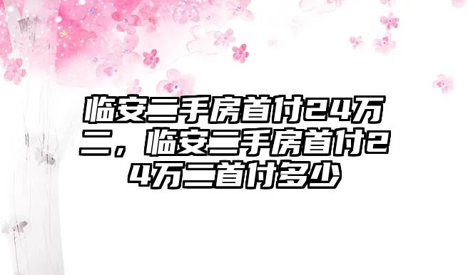 臨安二手房首付24萬二，臨安二手房首付24萬二首付多少