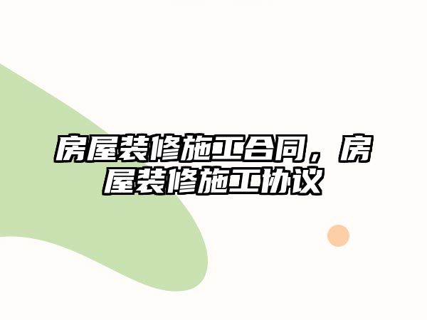 房屋裝修施工合同，房屋裝修施工協議