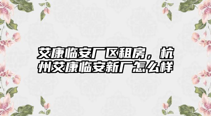 艾康臨安廠區租房，杭州艾康臨安新廠怎么樣