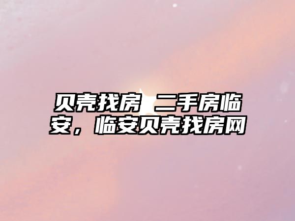 貝殼找房 二手房臨安，臨安貝殼找房網