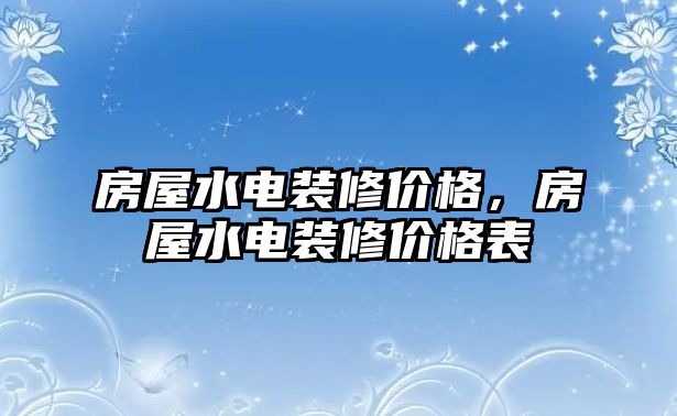 房屋水電裝修價(jià)格，房屋水電裝修價(jià)格表