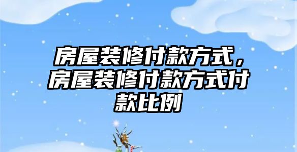 房屋裝修付款方式，房屋裝修付款方式付款比例