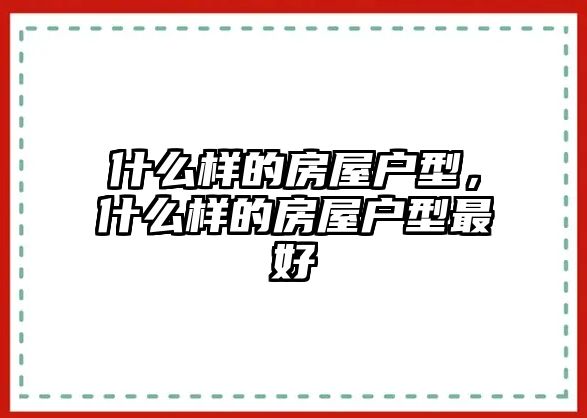 什么樣的房屋戶型，什么樣的房屋戶型最好