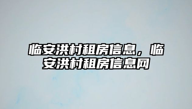 臨安洪村租房信息，臨安洪村租房信息網