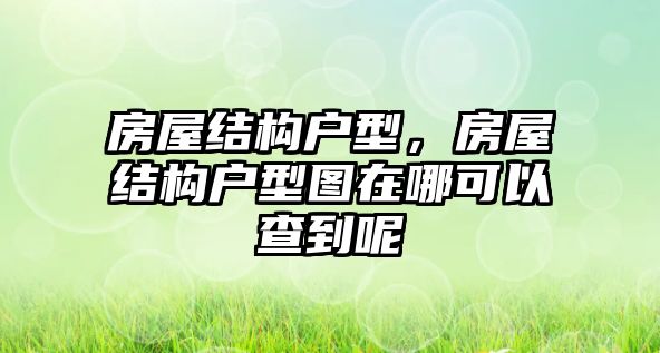 房屋結(jié)構(gòu)戶型，房屋結(jié)構(gòu)戶型圖在哪可以查到呢