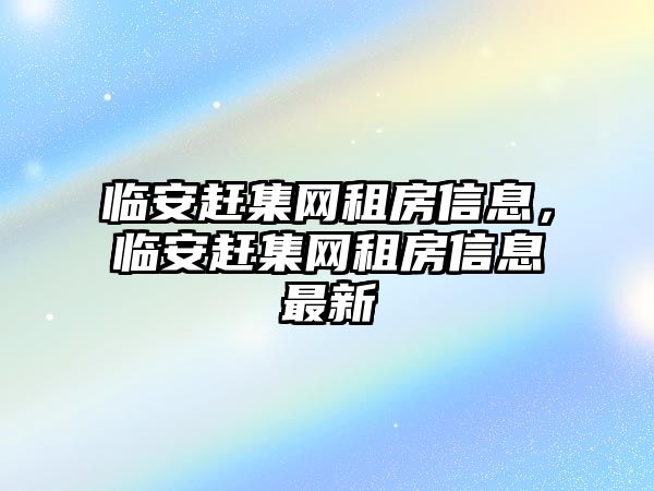 臨安趕集網租房信息，臨安趕集網租房信息最新