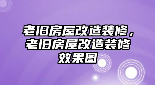 老舊房屋改造裝修，老舊房屋改造裝修效果圖