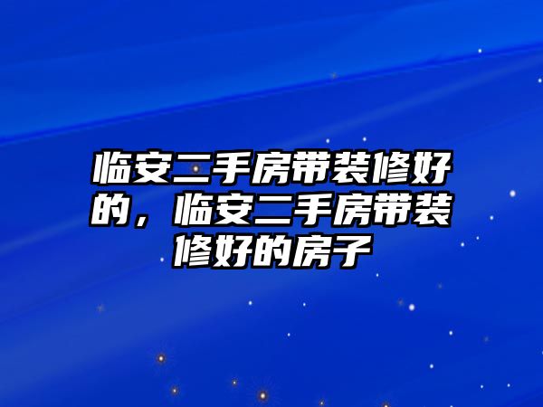 臨安二手房帶裝修好的，臨安二手房帶裝修好的房子