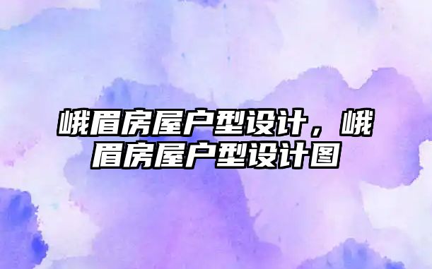 峨眉房屋戶型設計，峨眉房屋戶型設計圖