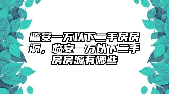 臨安一萬以下二手房房源，臨安一萬以下二手房房源有哪些