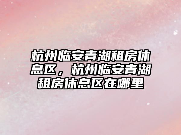 杭州臨安青湖租房休息區，杭州臨安青湖租房休息區在哪里