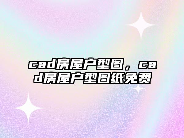 cad房屋戶型圖，cad房屋戶型圖紙免費