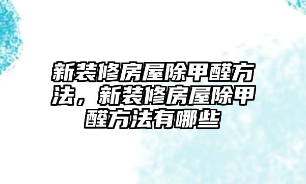 新裝修房屋除甲醛方法，新裝修房屋除甲醛方法有哪些