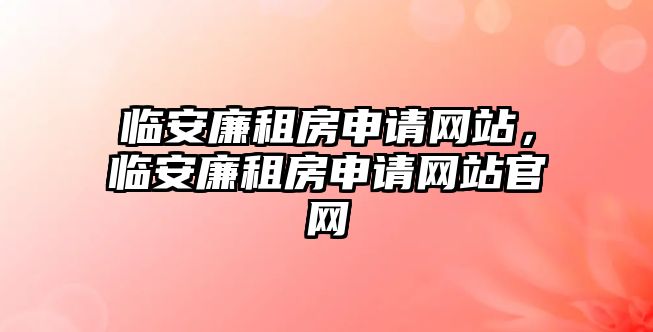 臨安廉租房申請網站，臨安廉租房申請網站官網