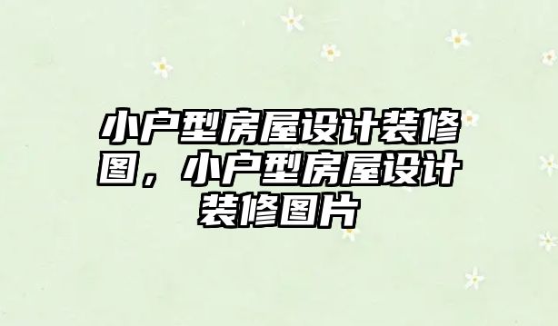 小戶型房屋設計裝修圖，小戶型房屋設計裝修圖片