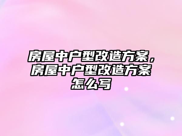 房屋中戶型改造方案，房屋中戶型改造方案怎么寫