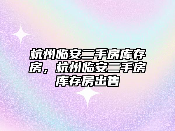 杭州臨安二手房庫存房，杭州臨安二手房庫存房出售