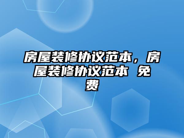 房屋裝修協(xié)議范本，房屋裝修協(xié)議范本 免費